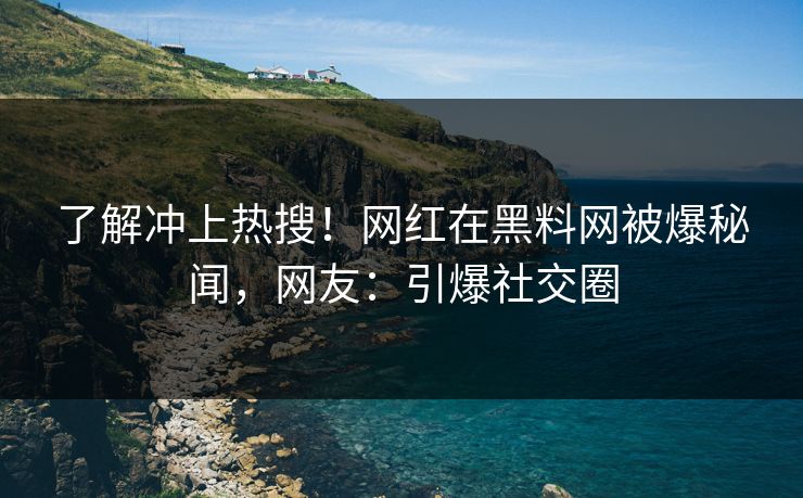了解冲上热搜!网红在黑料网被爆秘闻,网友:引爆社交圈