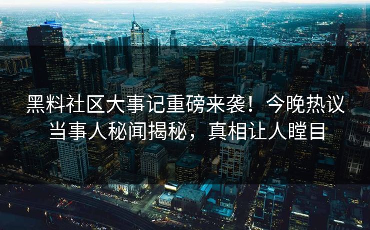 黑料社区大事记重磅来袭！今晚热议当事人秘闻揭秘，真相让人瞠目