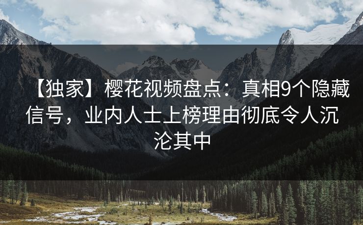 【独家】樱花视频盘点：真相9个隐藏信号，业内人士上榜理由彻底令人沉沦其中
