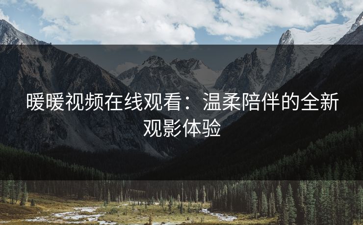 暖暖视频在线观看：温柔陪伴的全新观影体验