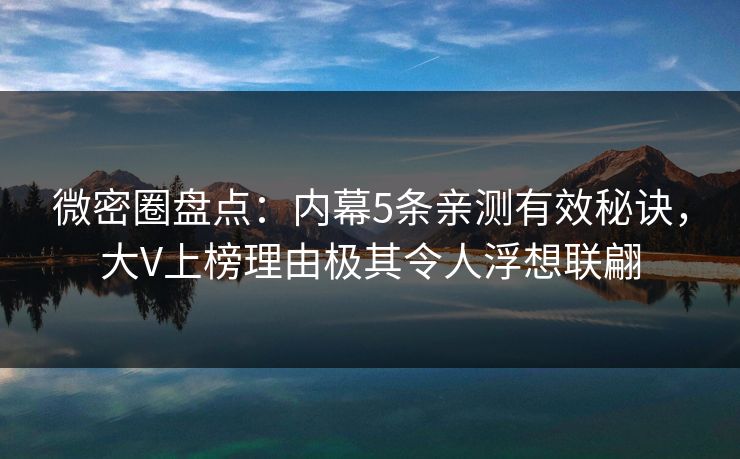 微密圈盘点:内幕5条亲测有效秘诀,大V上榜理由极其令人浮想联翩 微密圈盘点:内幕5条亲测有效秘诀,大V上榜理由极其令人浮想联翩