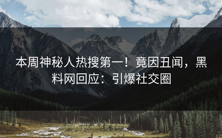 本周神秘人热搜第一！竟因丑闻，黑料网回应：引爆社交圈