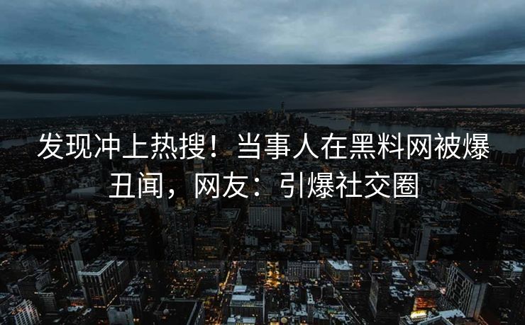 发现冲上热搜！当事人在黑料网被爆丑闻，网友：引爆社交圈