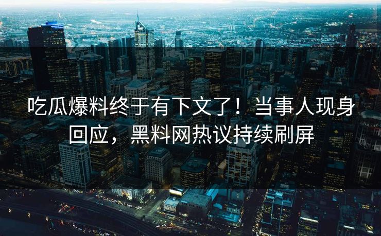 吃瓜爆料终于有下文了！当事人现身回应，黑料网热议持续刷屏