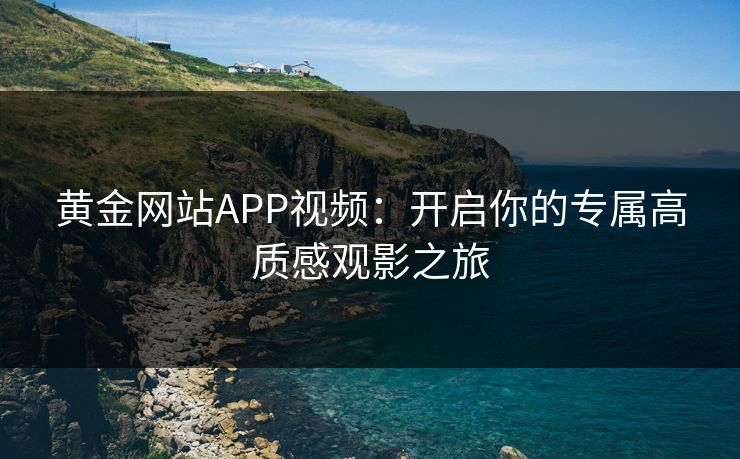 黄金网站APP视频：开启你的专属高质感观影之旅