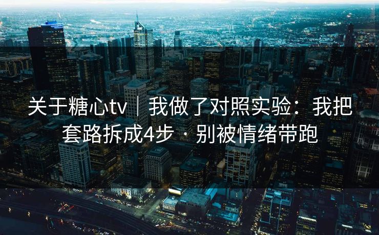 关于糖心tv｜我做了对照实验：我把套路拆成4步 · 别被情绪带跑